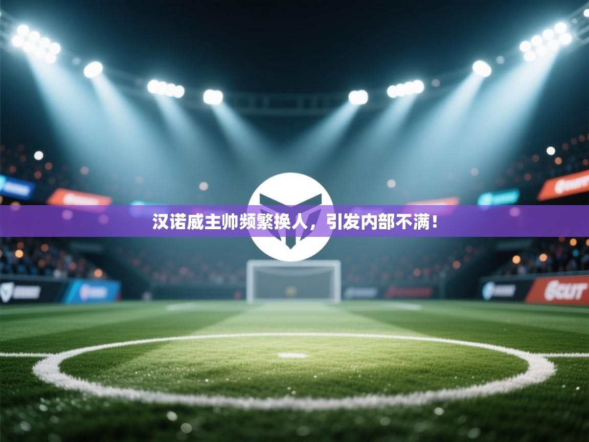 汉诺威主帅频繁换人，引发内部不满！  第1张