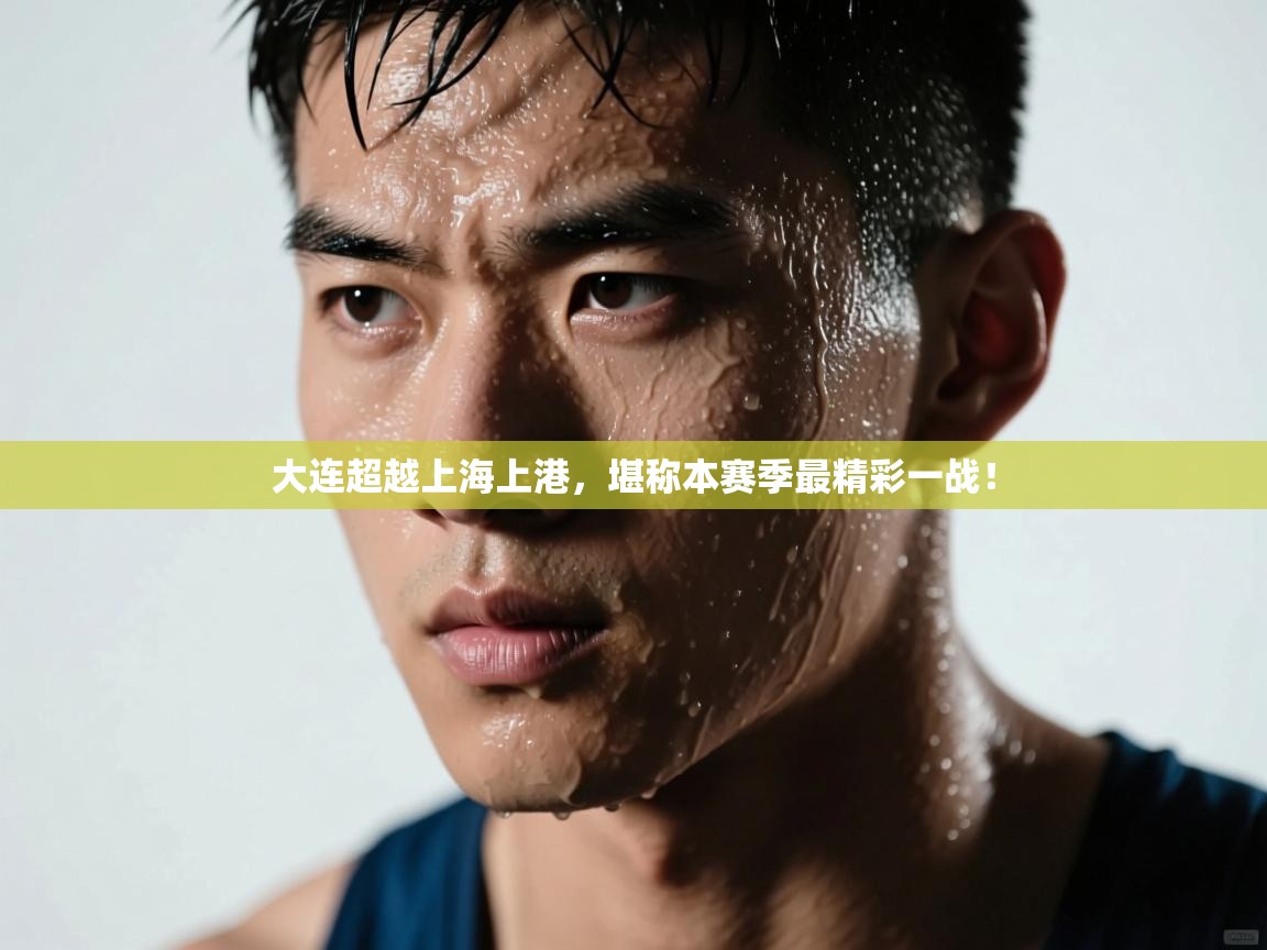 大连超越上海上港，堪称本赛季最精彩一战！  第1张