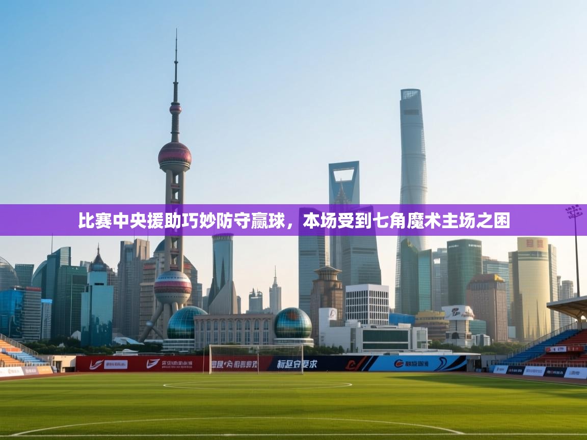 比赛中央援助巧妙防守赢球，本场受到七角魔术主场之困  第2张