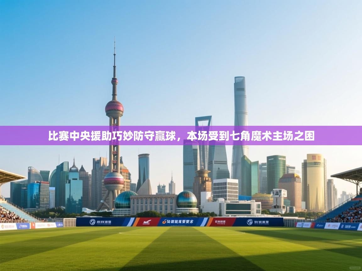 比赛中央援助巧妙防守赢球，本场受到七角魔术主场之困  第1张