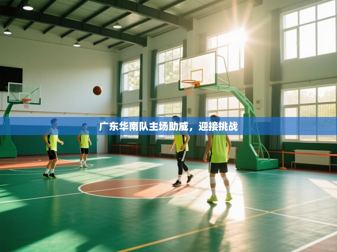 广东华南队主场助威,迎接挑战 第2张