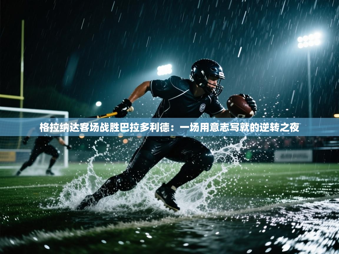 格拉纳达客场战胜巴拉多利德：一场用意志写就的逆转之夜  第1张