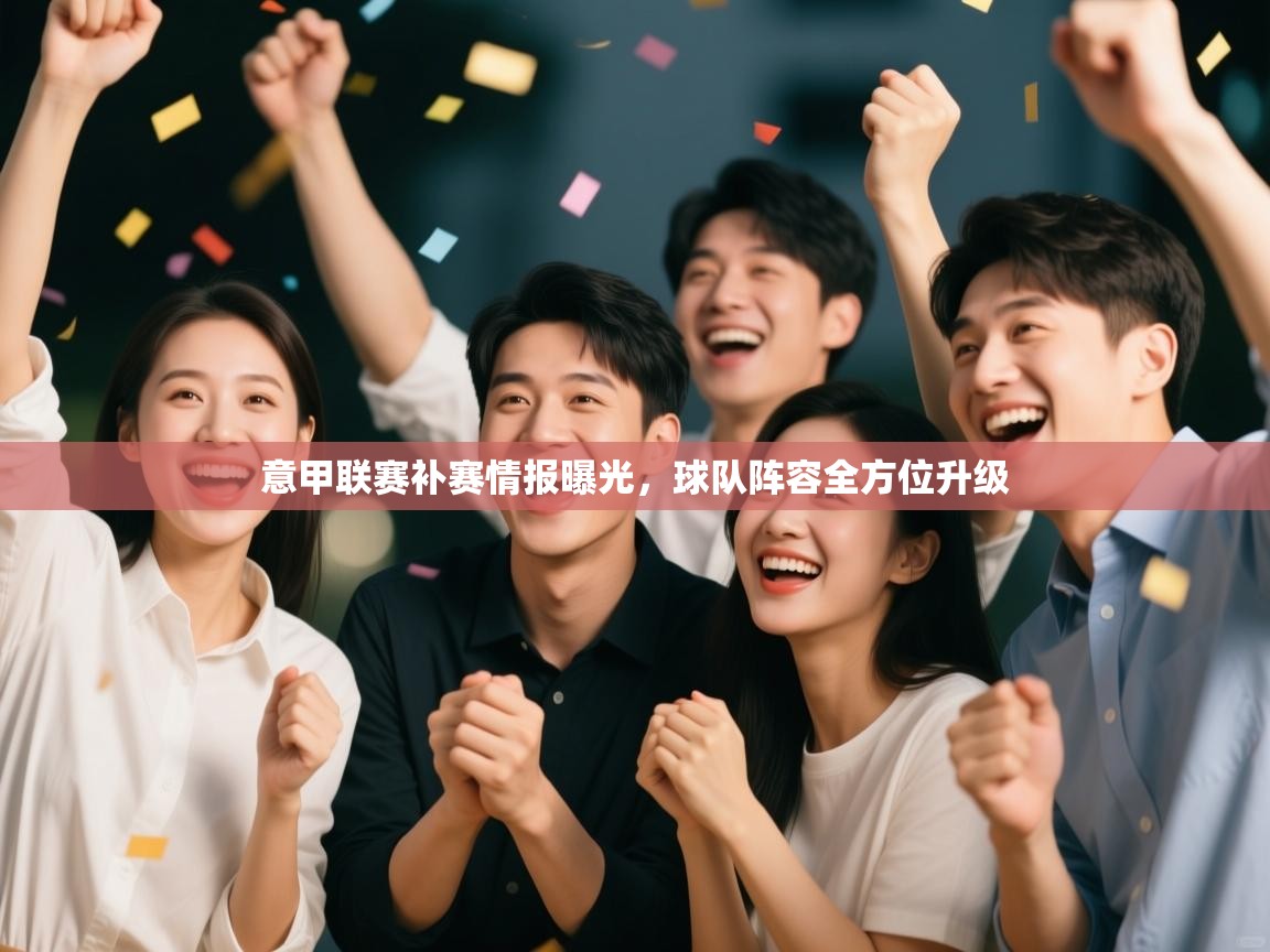 意甲联赛补赛情报曝光,球队阵容全方位升级 第1张