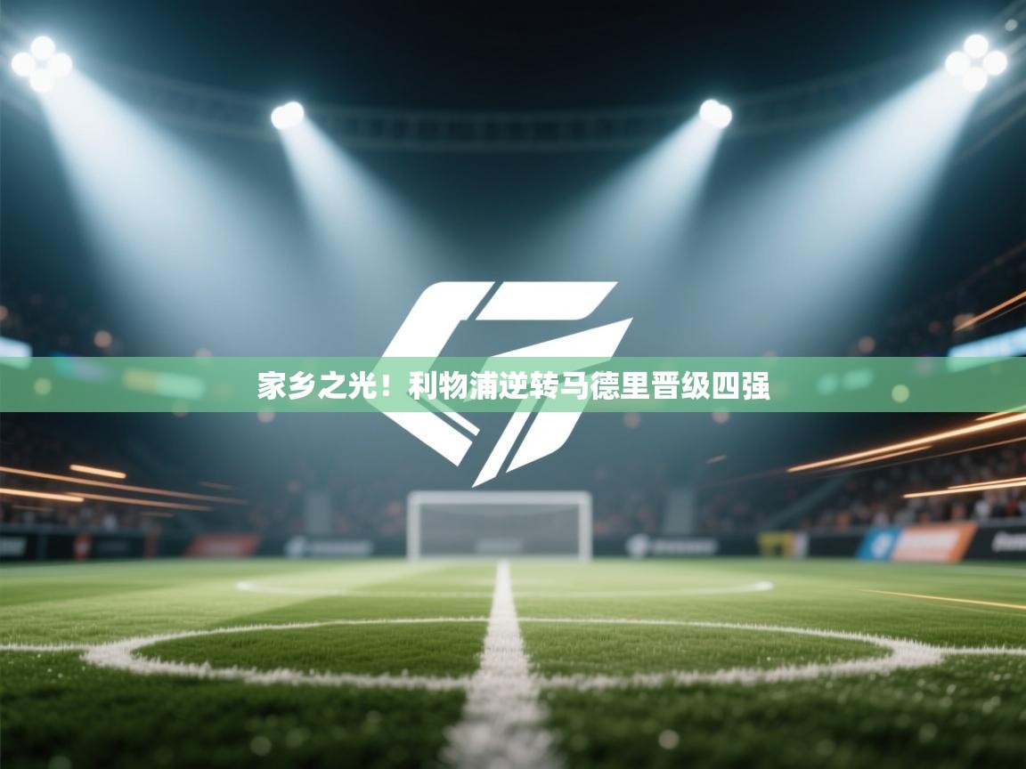 家乡之光!利物浦逆转马德里晋级四强 第2张