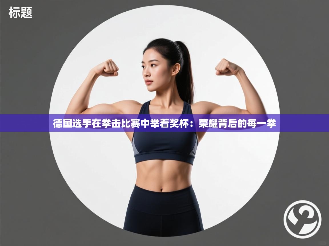 德国选手在拳击比赛中举着奖杯：荣耀背后的每一拳  第1张